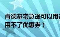 肯德基宅急送可以用消费券吗（肯德基宅急送用不了优惠券）