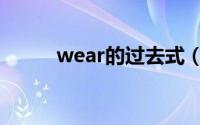 wear的过去式（wear的过去词）