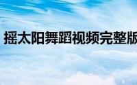 摇太阳舞蹈视频完整版（摇太阳是什么意思）