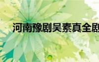 河南豫剧吴素真全剧（河南豫剧的特点）