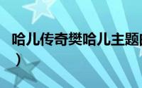 哈儿传奇樊哈儿主题曲（哈儿传奇樊哈儿结局）