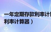 一年定期存款利率计算器（工商银行定期存款利率计算器）