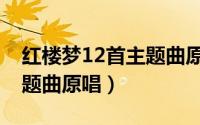 红楼梦12首主题曲原唱视频（红楼梦12首主题曲原唱）