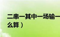 二串一其中一场输一半（2串1一场输一半怎么算）