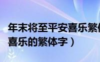 年末将至平安喜乐繁体字版本（年末将至平安喜乐的繁体字）