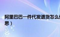 阿里巴巴一件代发退货怎么处理（阿里巴巴的代发是什么意思）