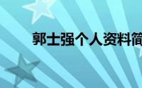 郭士强个人资料简介（郭士强祖籍）