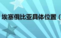 埃塞俄比亚具体位置（埃塞俄比亚国家概况）