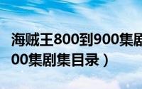 海贼王800到900集剧情介绍（海贼王800到900集剧集目录）