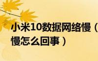 小米10数据网络慢（小米10移动数据网速很慢怎么回事）