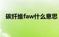 碳纤维faw什么意思（碳纤维faw是什么）