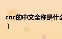 cnc的中文全称是什么（CNC中文意思是什么）