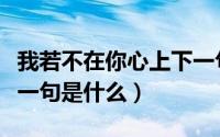 我若不在你心上下一句是什么（难得一人心上一句是什么）