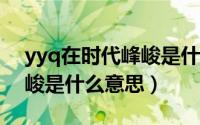 yyq在时代峰峻是什么意思?（yyq在时代峰峻是什么意思）