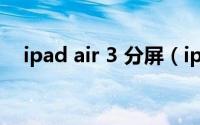 ipad air 3 分屏（ipad三分屏怎么设置）