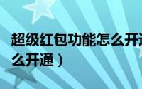 超级红包功能怎么开通微信（超级红包功能怎么开通）