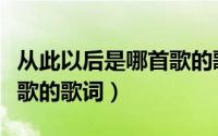 从此以后是哪首歌的歌词啊（从此以后是哪首歌的歌词）