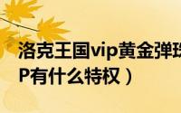 洛克王国vip黄金弹珠怎么得（爱奇艺黄金VIP有什么特权）