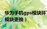 华为手机gps模块坏了能修吗（华为手机gps模块更换）