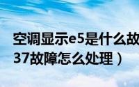 空调显示e5是什么故障怎么处理（巨人通力e37故障怎么处理）