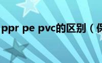 ppr pe pvc的区别（保鲜膜pe与pvc的区别）