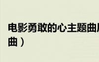 电影勇敢的心主题曲原唱（电影勇敢的心主题曲）