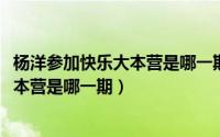 杨洋参加快乐大本营是哪一期2021（杨洋第一次参加快乐大本营是哪一期）