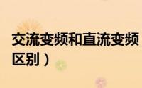 交流变频和直流变频（交流定频和直流变频的区别）