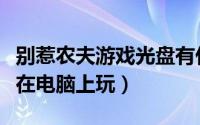 别惹农夫游戏光盘有什么用（游戏光盘怎么放在电脑上玩）