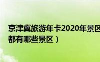 京津冀旅游年卡2020年景区目录（2022年京津冀旅游年卡都有哪些景区）