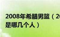 2008年希腊男篮（2008奥运会希腊男篮阵容是哪几个人）