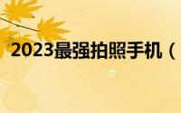 2023最强拍照手机（三星最好的拍照手机）