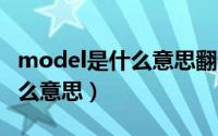 model是什么意思翻译成中文（MODEL是什么意思）