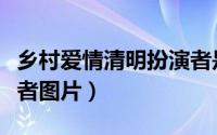 乡村爱情清明扮演者是谁（乡村爱情清明扮演者图片）