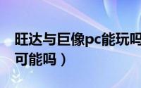 旺达与巨像pc能玩吗（旺达与巨像登陆PC有可能吗）