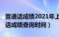 普通话成绩2021年上半年（2022上半年普通话成绩查询时间）