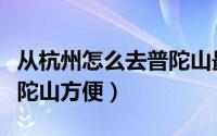 从杭州怎么去普陀山最简单（从杭州怎么去普陀山方便）