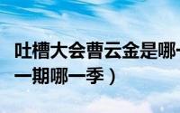 吐槽大会曹云金是哪一季（曹云金吐槽大会哪一期哪一季）