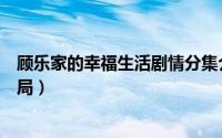 顾乐家的幸福生活剧情分集介绍（顾乐家的幸福生活小三结局）