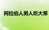 阿拉伯人男人吃大葱（阿拉伯人男性标准）