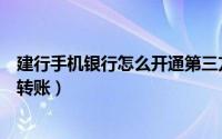 建行手机银行怎么开通第三方账户（建行手机银行怎么开通转账）