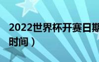 2022世界杯开赛日期（世界杯2022年开幕式时间）