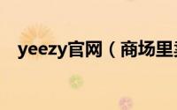 yeezy官网（商场里卖的yeezy是真的吗）