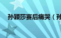 孙颖莎赛后痛哭（孙颖莎现任教练名单）