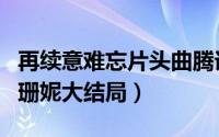 再续意难忘片头曲腾讯视频（再续意难忘天助珊妮大结局）