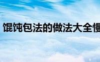 馄饨包法的做法大全慢动作（正宗馄饨包法）