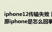 iphone12传输失败 还原所有设置（传输和还原iphone是怎么回事）