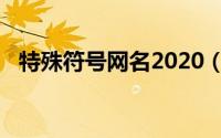 特殊符号网名2020（特殊符号网名2021）