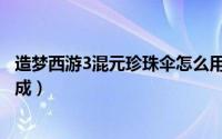 造梦西游3混元珍珠伞怎么用（造梦西游3混元珍珠伞怎样合成）