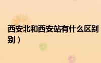 西安北和西安站有什么区别（火车站西安和西安北有什么区别）